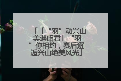 「“羽”动兴山 美遇昭君」“羽”你相约，赛后邂逅兴山绝美风光