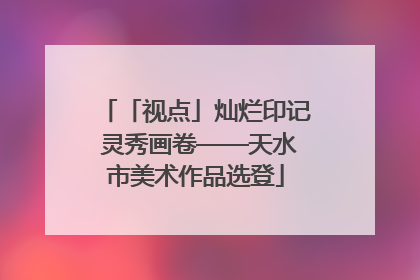 「视点」灿烂印记 灵秀画卷——天水市美术作品选登