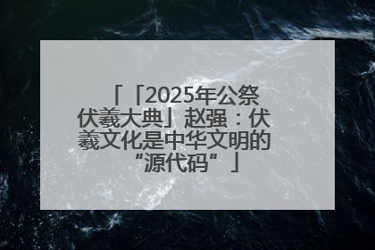 「2025年公祭伏羲大典」赵强：伏羲文化是中华文明的“源代码”