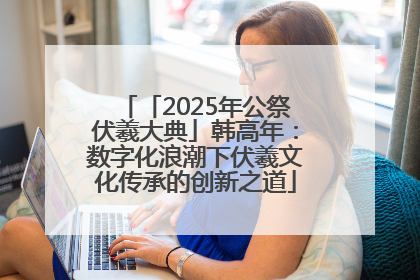 「2025年公祭伏羲大典」韩高年：数字化浪潮下伏羲文化传承的创新之道