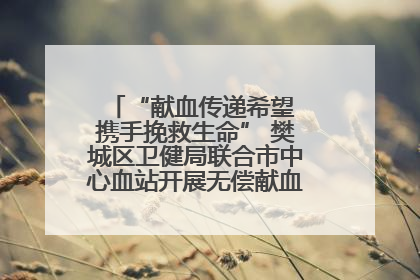 “献血传递希望 携手挽救生命” 樊城区卫健局联合市中心血站开展无偿献血科普公益活动