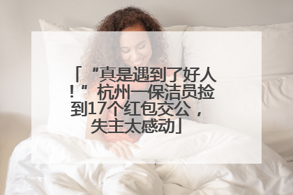 “真是遇到了好人！”杭州一保洁员捡到17个红包交公，失主太感动