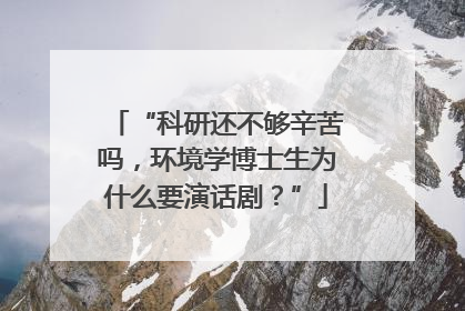 “科研还不够辛苦吗，环境学博士生为什么要演话剧？”