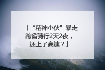 “精神小伙”暴走跨省骑行2天2夜，还上了高速？