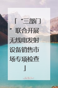 “三部门”联合开展无线电发射设备销售市场专项检查
