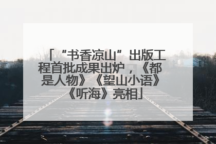 “书香凉山”出版工程首批成果出炉，《都是人物》《望山小语》《听海》亮相
