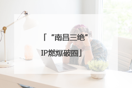 “南昌三绝”IP燃爆破圈