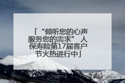 “倾听您的心声 服务您的需求” 人保寿险第17届客户节火热进行中