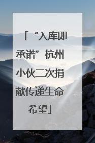 “入库即承诺”杭州小伙二次捐献传递生命希望