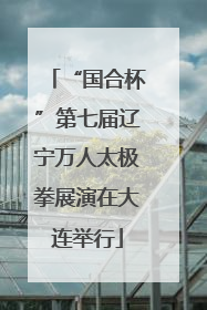 “国合杯”第七届辽宁万人太极拳展演在大连举行