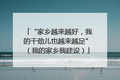 “家乡越来越好，我的干劲儿也越来越足”（我的家乡我建设）