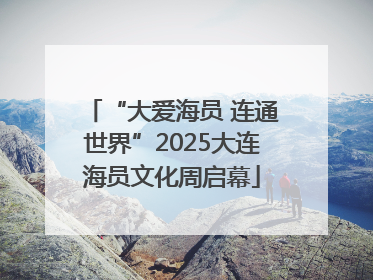 “大爱海员 连通世界”2025大连海员文化周启幕