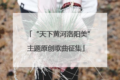 “天下黄河洛阳美”主题原创歌曲征集