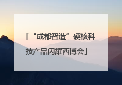 “成都智造”硬核科技产品闪耀西博会