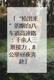 “抢出来”的烟台八车道高速路：千余人三班接力，8公里昼夜奔赴