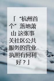 “杭州首个”落地萧山 这张事关社区公共服务的营业执照有何利好？