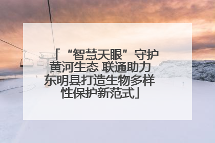 “智慧天眼”守护黄河生态 联通助力东明县打造生物多样性保护新范式