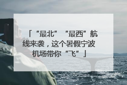 “最北”“最西”航线来袭，这个暑假宁波机场带你“飞”