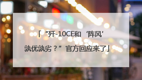 “歼-10CE和‘阵风’孰优孰劣？”官方回应来了