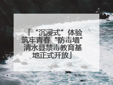 “沉浸式”体验 筑牢青春“防毒墙” 清水县禁毒教育基地正式开放