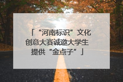 “河南标识”文化创意大赛诚邀大学生提供“金点子”