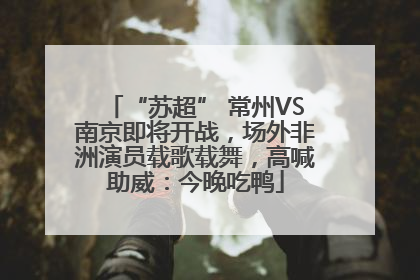 “苏超” 常州VS南京即将开战，场外非洲演员载歌载舞，高喊助威：今晚吃鸭