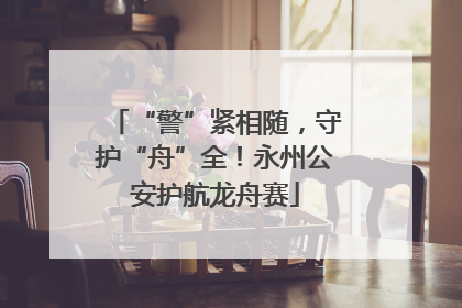 “警”紧相随，守护“舟”全！永州公安护航龙舟赛