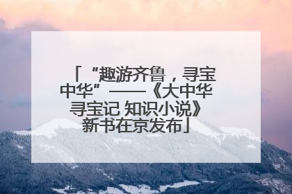 “趣游齐鲁，寻宝中华”——《大中华寻宝记 知识小说》新书在京发布
