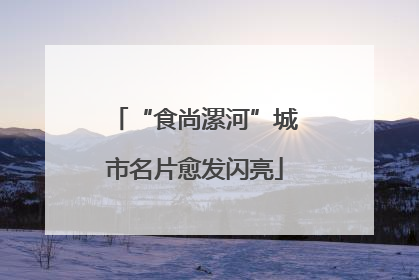 “食尚漯河”城市名片愈发闪亮