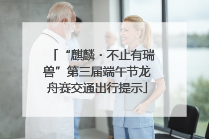 “麒麟・不止有瑞兽”第三届端午节龙舟赛交通出行提示