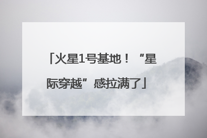 火星1号基地！“星际穿越”感拉满了