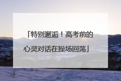 特别邂逅！高考前的心灵对话在操场回荡