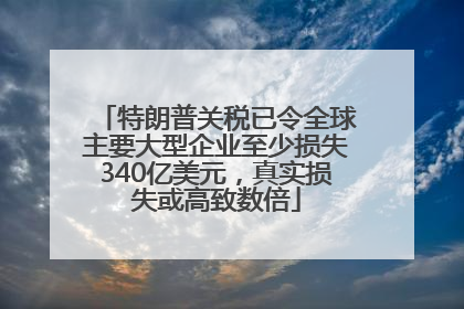 特朗普关税已令全球主要大型企业至少损失340亿美元，真实损失或高致数倍
