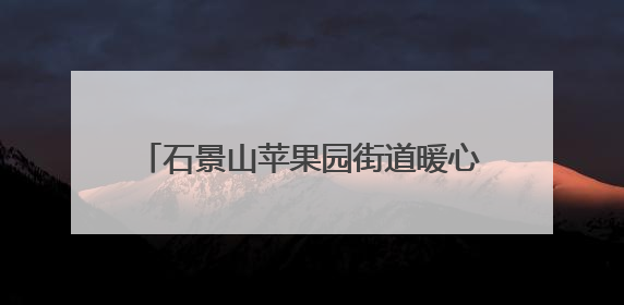 石景山苹果园街道暖心举措保障考生顺利参考