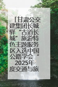 甘肃公交建集团长城驿“古道长城”旅游特色主题服务区入选中国公路学会“2025年度交通与旅游融合创新项目”