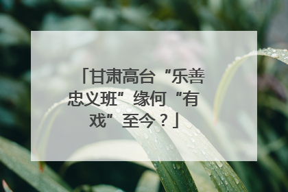 甘肃高台“乐善忠义班”缘何“有戏”至今？
