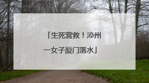 生死营救!漳州一女子厦门落水