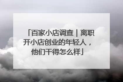 百家小店调查｜离职开小店创业的年轻人，他们干得怎么样