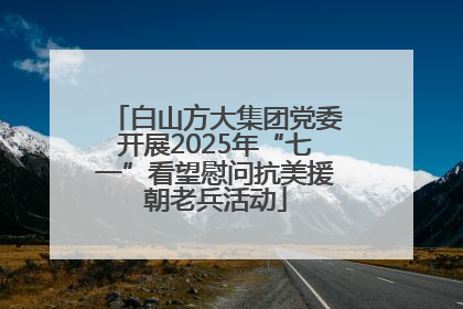 白山方大集团党委开展2025年“七一”看望慰问抗美援朝老兵活动