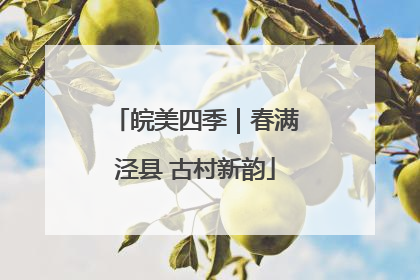 皖美四季｜春满泾县 古村新韵