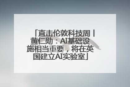 直击伦敦科技周丨黄仁勋：AI基础设施相当重要，将在英国建立AI实验室