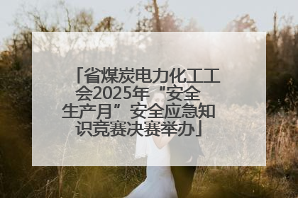 省煤炭电力化工工会2025年“安全生产月”安全应急知识竞赛决赛举办