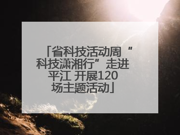 省科技活动周“科技潇湘行”走进平江 开展120场主题活动
