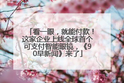 看一眼，就能付款！这家企业上线全球首个可支付智能眼镜，《90早新闻》来了