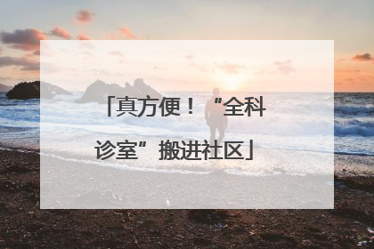 真方便！“全科诊室”搬进社区