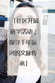 社区开展研学活动，探寻千年运河的文脉传承