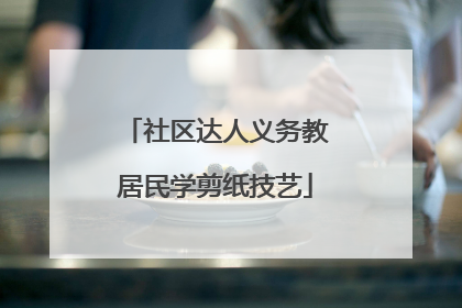 社区达人义务教居民学剪纸技艺