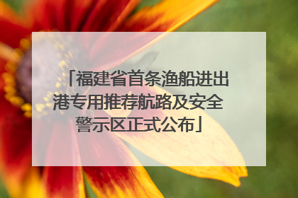 福建省首条渔船进出港专用推荐航路及安全警示区正式公布