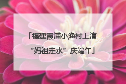 福建霞浦小渔村上演“妈祖走水”庆端午