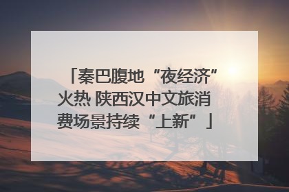 秦巴腹地“夜经济”火热 陕西汉中文旅消费场景持续“上新”